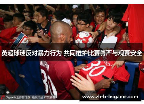 英超球迷反对暴力行为 共同维护比赛尊严与观赛安全