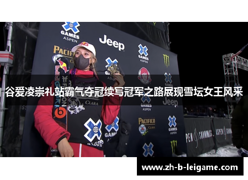 谷爱凌崇礼站霸气夺冠续写冠军之路展现雪坛女王风采