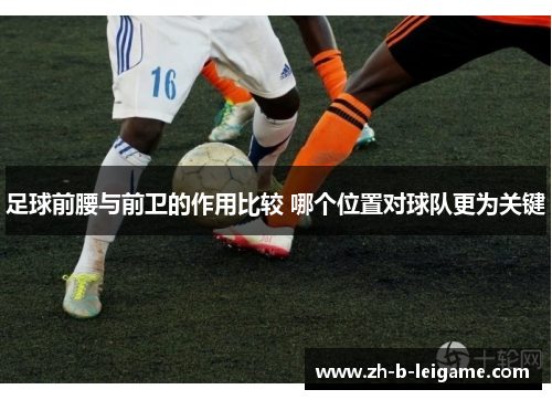 足球前腰与前卫的作用比较 哪个位置对球队更为关键