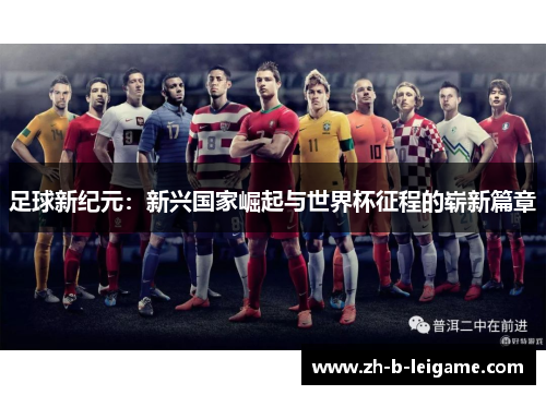 足球新纪元：新兴国家崛起与世界杯征程的崭新篇章