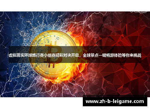 虚拟现实环球旅行赛小组赛精彩对决开启，全球景点一键畅游体验等你来挑战