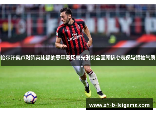 恰尔汗奥卢对阵莱比锡的意甲赛场高光时刻全回顾核心表现与领袖气质 恰尔汗奥卢对阵莱比锡的意甲赛场高光时刻全回顾核心表现与领袖气质