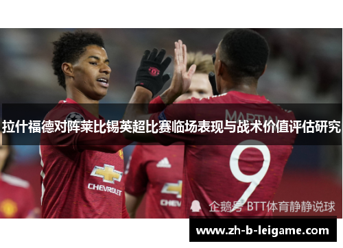 拉什福德对阵莱比锡英超比赛临场表现与战术价值评估研究