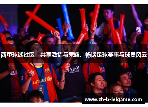 西甲球迷社区:共享激情与荣耀,畅谈足球赛事与球员风云 西甲球迷社区:共享激情与荣耀,畅谈足球赛事与球员风云