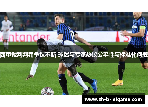 西甲裁判判罚争议不断 球迷与专家热议公平性与标准化问题 西甲裁判判罚争议不断 球迷与专家热议公平性与标准化问题