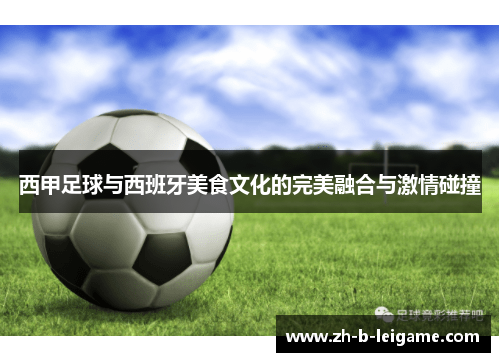 西甲足球与西班牙美食文化的完美融合与激情碰撞 西甲足球与西班牙美食文化的完美融合与激情碰撞