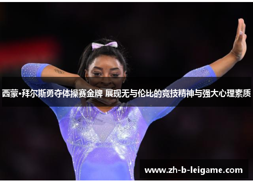 西蒙·拜尔斯勇夺体操赛金牌 展现无与伦比的竞技精神与强大心理素质 西蒙·拜尔斯勇夺体操赛金牌 展现无与伦比的竞技精神与强大心理素质