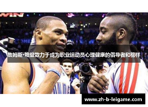 詹姆斯·哈登致力于成为职业运动员心理健康的倡导者和榜样