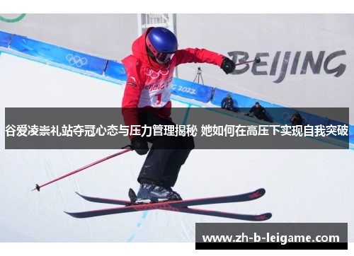 谷爱凌崇礼站夺冠心态与压力管理揭秘 她如何在高压下实现自我突破 谷爱凌崇礼站夺冠心态与压力管理揭秘 她如何在高压下实现自我突破