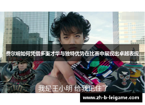 费尔明如何凭借多面才华与独特优势在比赛中展现出卓越表现 费尔明如何凭借多面才华与独特优势在比赛中展现出卓越表现