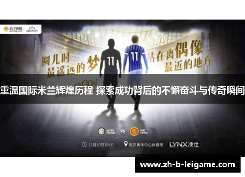 重温国际米兰辉煌历程 探索成功背后的不懈奋斗与传奇瞬间