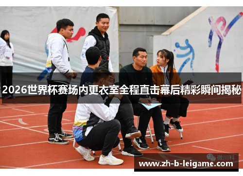 2026世界杯赛场内更衣室全程直击幕后精彩瞬间揭秘