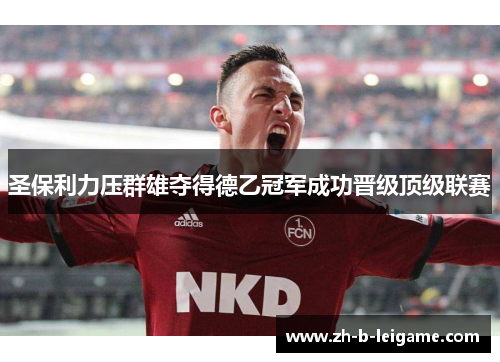圣保利力压群雄夺得德乙冠军成功晋级顶级联赛 圣保利力压群雄夺得德乙冠军成功晋级顶级联赛