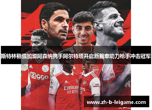 斯特林租借加盟阿森纳携手阿尔特塔开启新篇章助力枪手冲击冠军