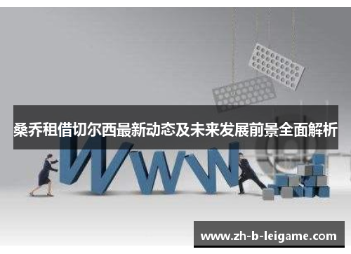 桑乔租借切尔西最新动态及未来发展前景全面解析 桑乔租借切尔西最新动态及未来发展前景全面解析