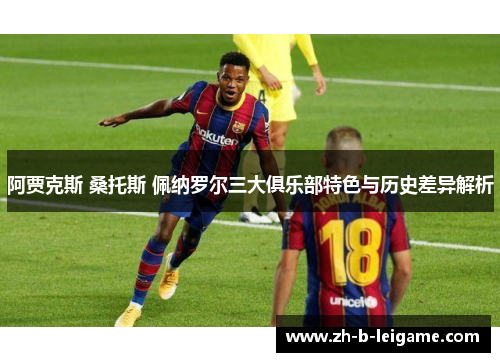 阿贾克斯 桑托斯 佩纳罗尔三大俱乐部特色与历史差异解析