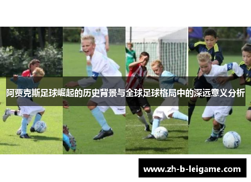 阿贾克斯足球崛起的历史背景与全球足球格局中的深远意义分析