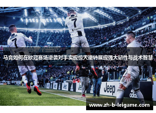 马竞如何在欧冠赛场逆袭对手实现惊天逆转展现强大韧性与战术智慧