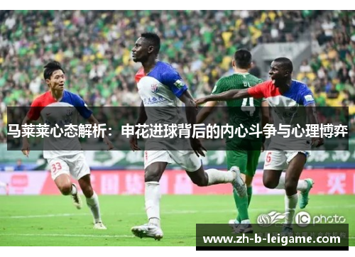 马莱莱心态解析：申花进球背后的内心斗争与心理博弈