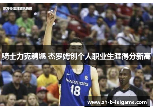 骑士力克鹈鹕 杰罗姆创个人职业生涯得分新高