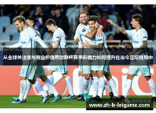 从全球关注度与商业价值看欧联杯赛事影响力如何提升在当今足坛格局中