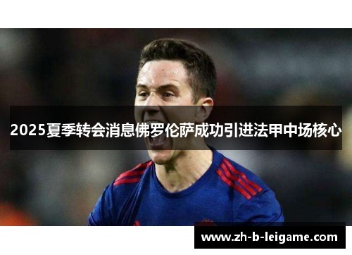 2025夏季转会消息佛罗伦萨成功引进法甲中场核心 2025夏季转会消息佛罗伦萨成功引进法甲中场核心
