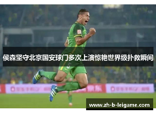 侯森坚守北京国安球门多次上演惊艳世界级扑救瞬间 侯森坚守北京国安球门多次上演惊艳世界级扑救瞬间