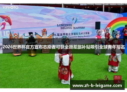 2026世界杯官方宣布志愿者可获全额差旅补贴吸引全球青年报名 2026世界杯官方宣布志愿者可获全额差旅补贴吸引全球青年报名