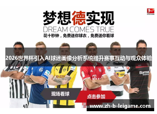 2026世界杯引入AI球迷画像分析系统提升赛事互动与观众体验 2026世界杯引入AI球迷画像分析系统提升赛事互动与观众体验