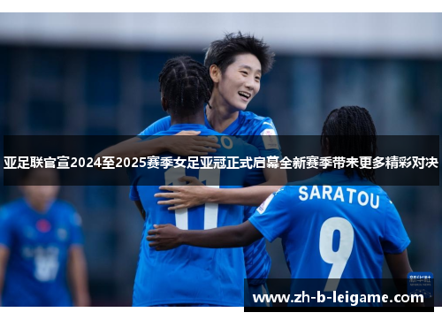 亚足联官宣2024至2025赛季女足亚冠正式启幕全新赛季带来更多精彩对决 亚足联官宣2024至2025赛季女足亚冠正式启幕全新赛季带来更多精彩对决