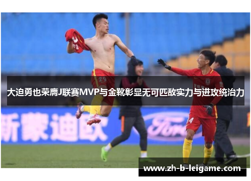 大迫勇也荣膺J联赛MVP与金靴彰显无可匹敌实力与进攻统治力 大迫勇也荣膺J联赛MVP与金靴彰显无可匹敌实力与进攻统治力
