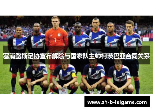 塞浦路斯足协宣布解除与国家队主帅柯茨巴亚合同关系 塞浦路斯足协宣布解除与国家队主帅柯茨巴亚合同关系