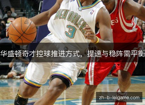 华盛顿奇才控球推进方式,提速与稳阵需平衡 华盛顿奇才控球推进方式,提速与稳阵需平衡